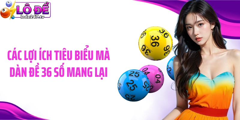 Các lợi ích tiêu biểu mà dàn đề 36 số mang lại