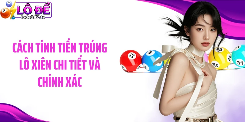 Cách tính tiền trúng lô xiên chi tiết và chính xác