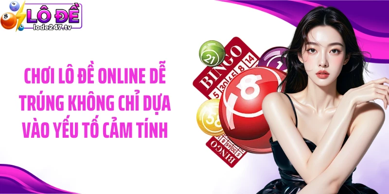 Chơi lô đề online dễ trúng không chỉ dựa vào yếu tố cảm tính