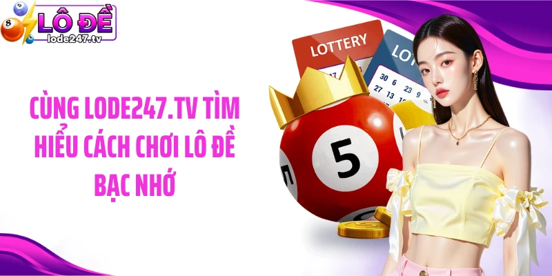 Cùng lode247.tv tìm hiểu cách chơi lô đề bạc nhớ
