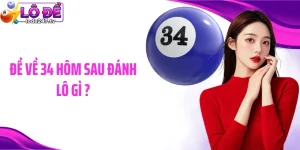 Đề Về 34 Hôm Sau Đánh Lô Gì Để Trúng Tiền Thưởng Thật Lớn
