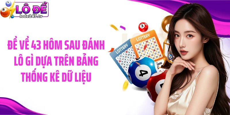 Đề về 43 hôm sau đánh lô gì dựa trên bảng thống kê dữ liệu