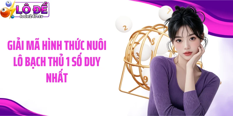 Giải mã hình thức nuôi lô bạch thủ 1 số duy nhất