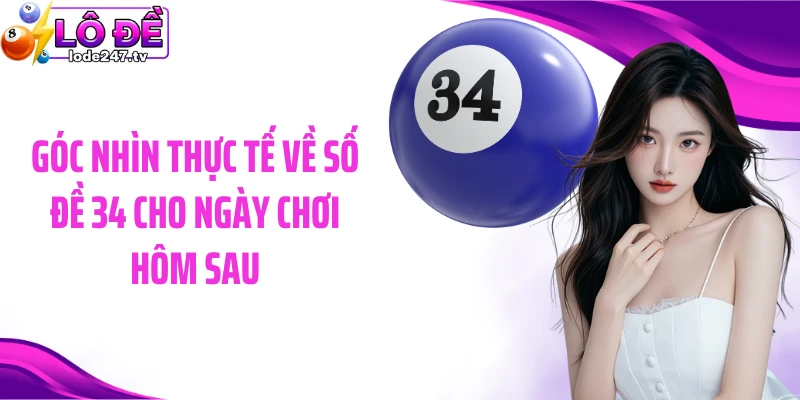Góc nhìn thực tế về số đề 34 cho ngày chơi hôm sau