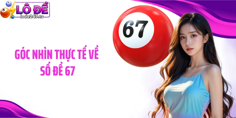 Góc nhìn thực tế về số đề 67
