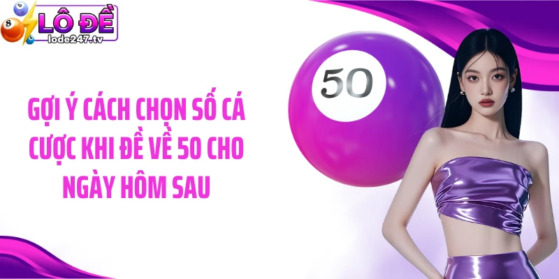 Gợi ý cách chọn số cá cược khi đề về 50 cho ngày hôm sau
