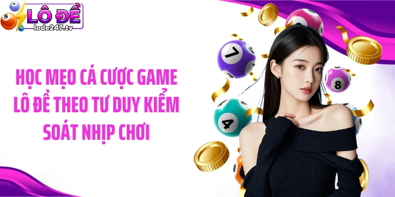 Học mẹo cá cược game lô đề theo tư duy kiểm soát nhịp chơi