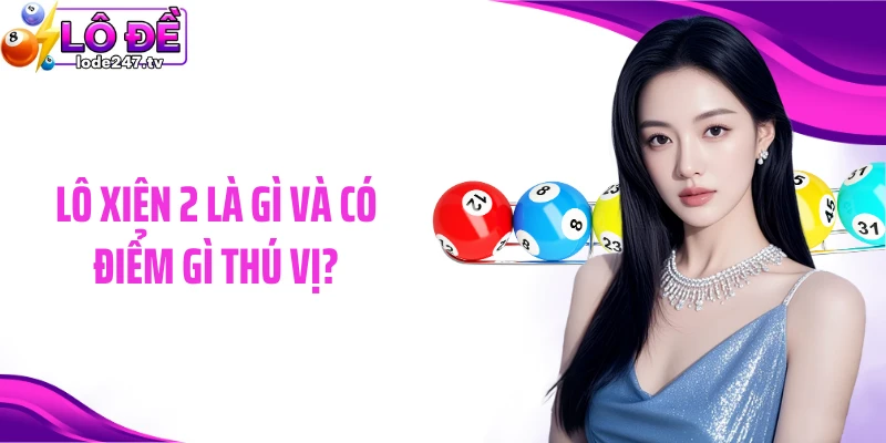 Lô xiên 2 là gì và có điểm gì thú vị?