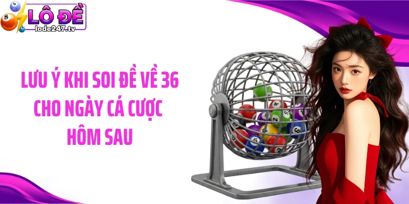 Lưu ý khi soi đề về 36 cho ngày cá cược hôm sau