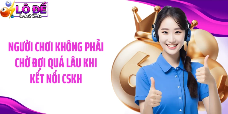 Người chơi không phải chờ đợi quá lâu khi kết nối CSKH