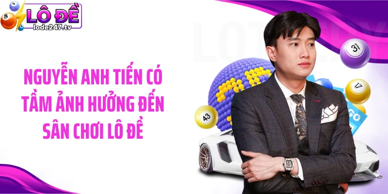 Nguyễn Anh Tiến có tầm ảnh hưởng đến sân chơi Lô đề