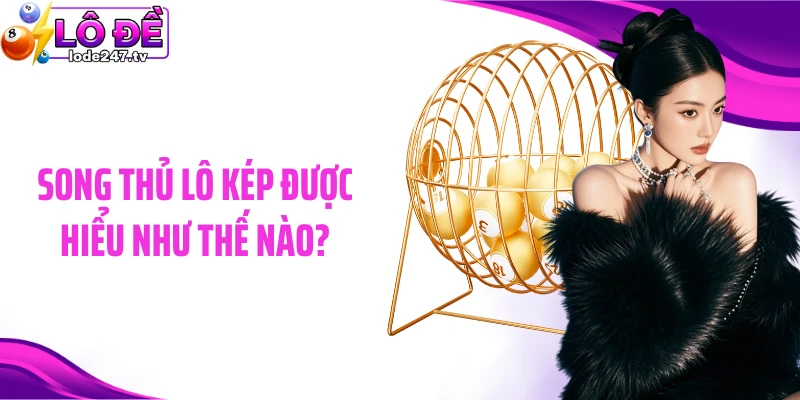 Song thủ lô kép được hiểu như thế nào?