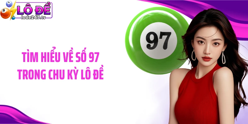 Tìm hiểu về số 97 trong chu kỳ lô đề
